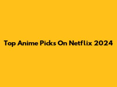 Top Anime Picks On Netflix 2024