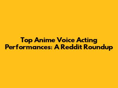 Top Anime Voice Acting Performances: A Reddit Roundup