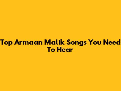 Top Armaan Malik Songs You Need To Hear