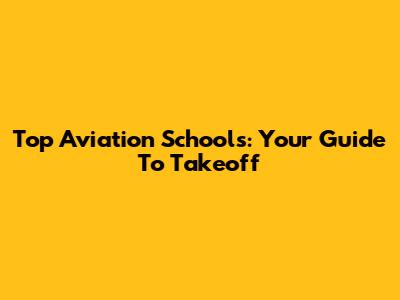 Top Aviation Schools: Your Guide To Takeoff