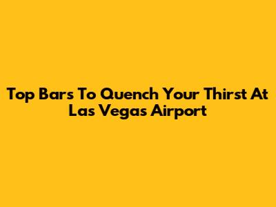 Top Bars To Quench Your Thirst At Las Vegas Airport