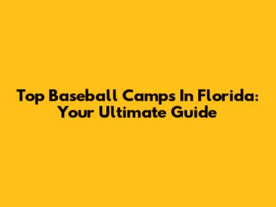 Top Baseball Camps In Florida: Your Ultimate Guide