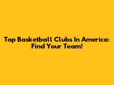 Top Basketball Clubs In America: Find Your Team!