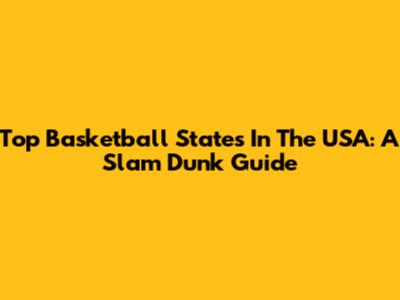 Top Basketball States In The USA: A Slam Dunk Guide