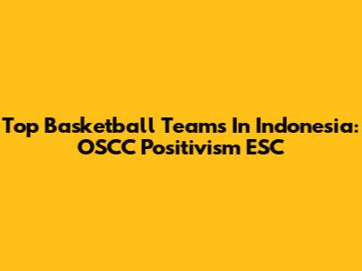 Top Basketball Teams In Indonesia: OSCC Positivism ESC