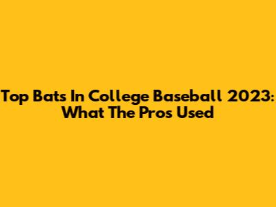 Top Bats In College Baseball 2023: What The Pros Used