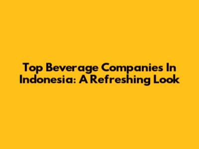 Top Beverage Companies In Indonesia: A Refreshing Look