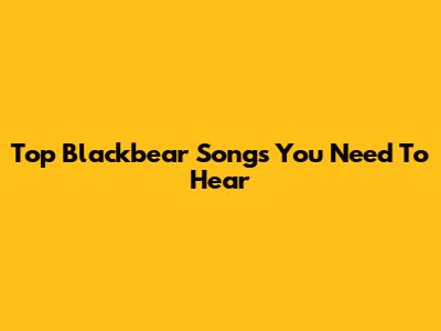 Top Blackbear Songs You Need To Hear