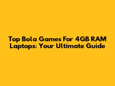 Top Bola Games For 4GB RAM Laptops: Your Ultimate Guide
