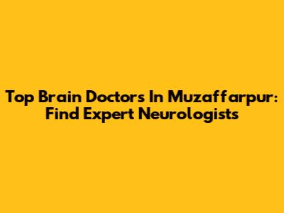 Top Brain Doctors In Muzaffarpur: Find Expert Neurologists