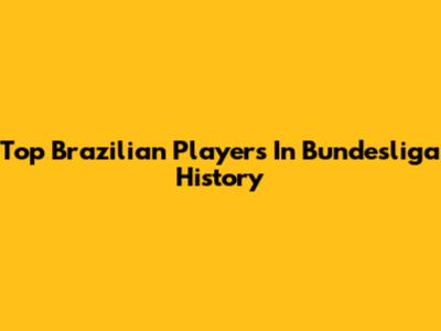Top Brazilian Players In Bundesliga History