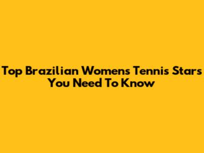 Top Brazilian Women's Tennis Stars You Need To Know