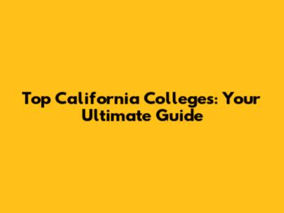 Top California Colleges: Your Ultimate Guide
