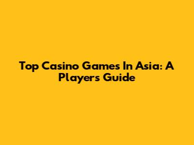 Top Casino Games In Asia: A Player's Guide