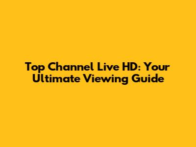 Top Channel Live HD: Your Ultimate Viewing Guide