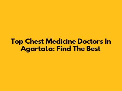 Top Chest Medicine Doctors In Agartala: Find The Best
