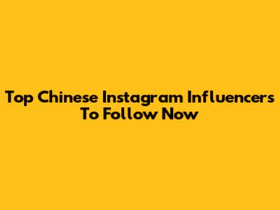 Top Chinese Instagram Influencers To Follow Now