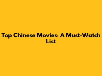 Top Chinese Movies: A Must-Watch List
