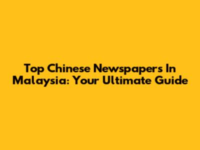 Top Chinese Newspapers In Malaysia: Your Ultimate Guide