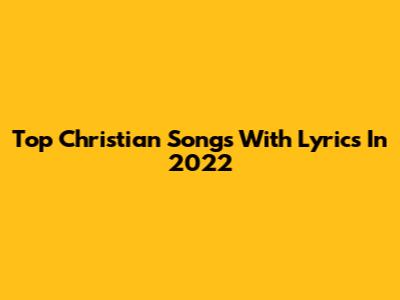 Top Christian Songs With Lyrics In 2022