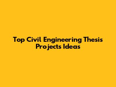 Top Civil Engineering Thesis Projects Ideas