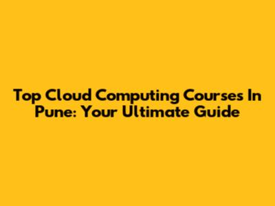 Top Cloud Computing Courses In Pune: Your Ultimate Guide