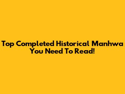 Top Completed Historical Manhwa You Need To Read!