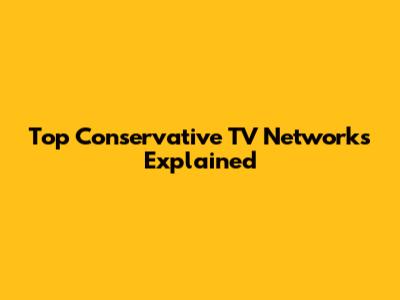 Top Conservative TV Networks Explained