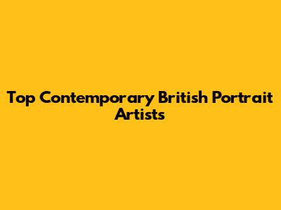 Top Contemporary British Portrait Artists