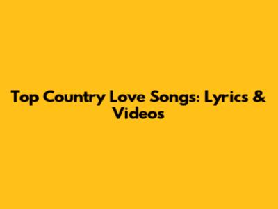Top Country Love Songs: Lyrics & Videos