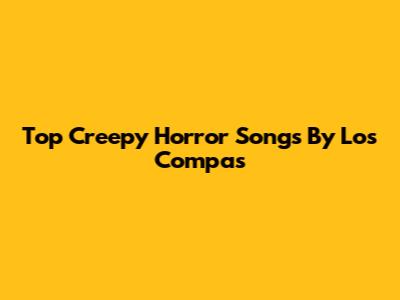Top Creepy Horror Songs By Los Compas