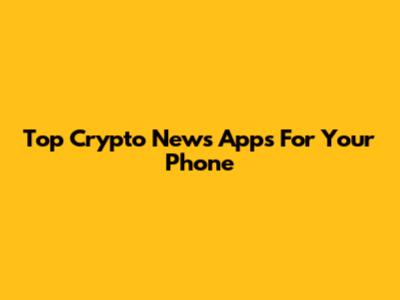 Top Crypto News Apps For Your Phone