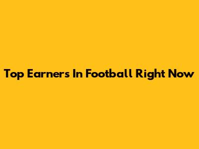 Top Earners In Football Right Now