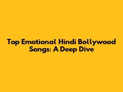 Top Emotional Hindi Bollywood Songs: A Deep Dive