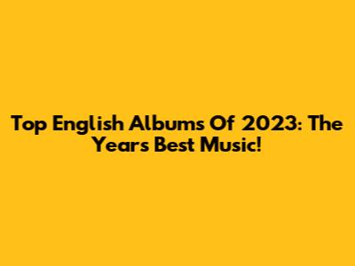Top English Albums Of 2023: The Year's Best Music!