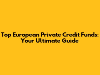 Top European Private Credit Funds: Your Ultimate Guide
