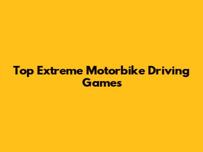 Top Extreme Motorbike Driving Games