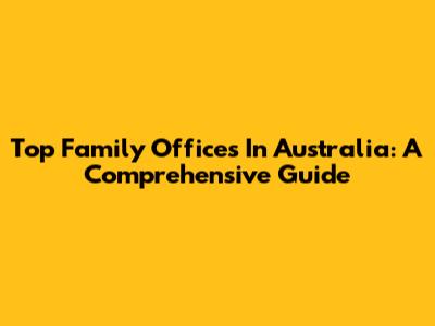 Top Family Offices In Australia: A Comprehensive Guide