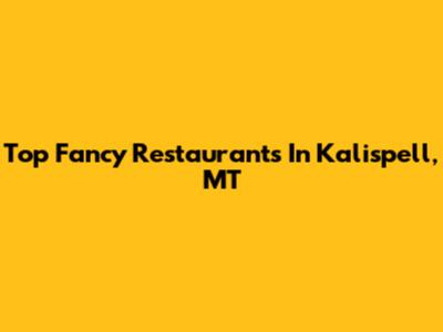 Top Fancy Restaurants In Kalispell, MT