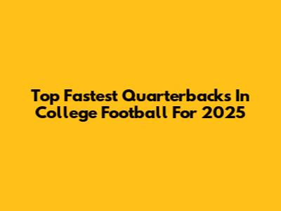 Top Fastest Quarterbacks In College Football For 2025