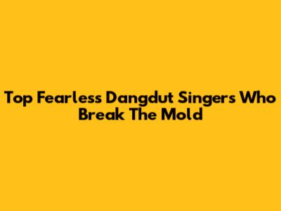 Top Fearless Dangdut Singers Who Break The Mold