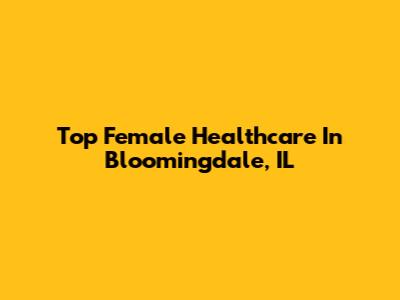 Top Female Healthcare In Bloomingdale, IL