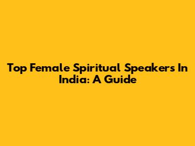 Top Female Spiritual Speakers In India: A Guide