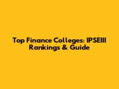 Top Finance Colleges: IPSEIII Rankings & Guide