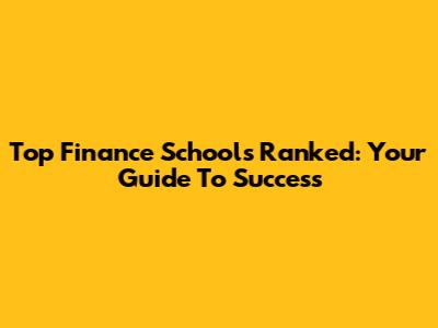 Top Finance Schools Ranked: Your Guide To Success