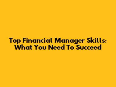 Top Financial Manager Skills: What You Need To Succeed