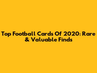 Top Football Cards Of 2020: Rare & Valuable Finds
