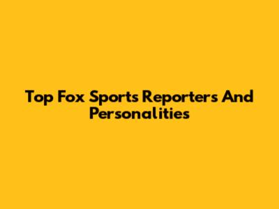 Top Fox Sports Reporters And Personalities