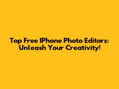 Top Free IPhone Photo Editors: Unleash Your Creativity!