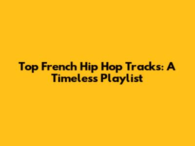 Top French Hip Hop Tracks: A Timeless Playlist